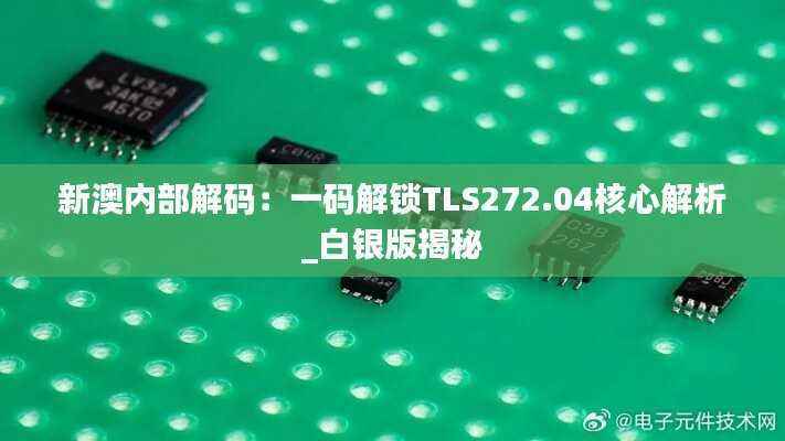 新澳内部解码:一码解锁TLS272.04核心解析_白银版揭秘
