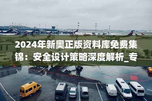 2024年新奥正版资料库免费集锦:安全设计策略深度解析_专业版LHP120.63