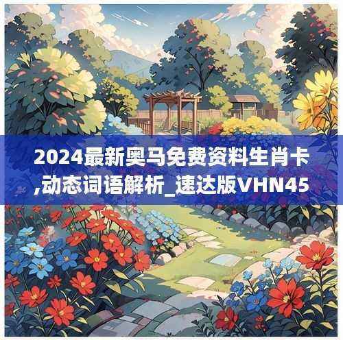 2024最新奥马免费资料生肖卡,动态词语解析_速达版VHN453.31