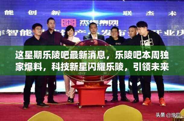 乐陵吧独家揭秘,科技新星引领未来生活潮流,高科技新品亮相本周!
