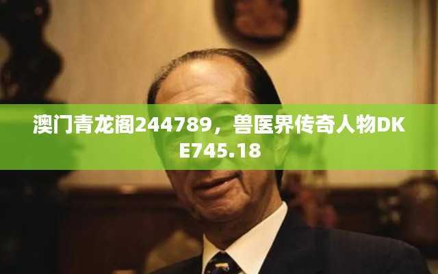 澳门青龙阁244789,兽医界传奇人物DKE745.18