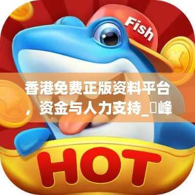 香港免费正版资料平台,资金与人力支持_蘋峰神衹LXS180.25