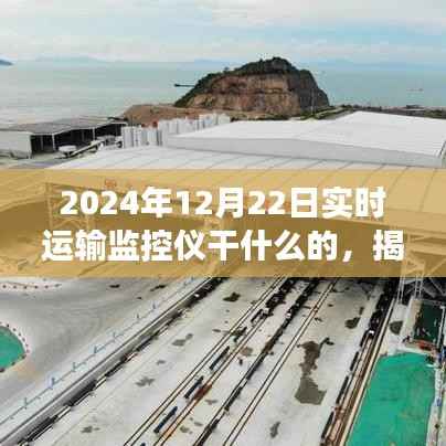 揭秘实时运输监控仪,物流革新之旅在2024年12月22日的实时运输监控应用探索