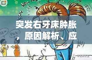 突发右牙床肿胀,原因解析、应对方法与预防策略