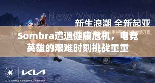 Sombra遭遇健康危机,电竞英雄的艰难时刻挑战重重