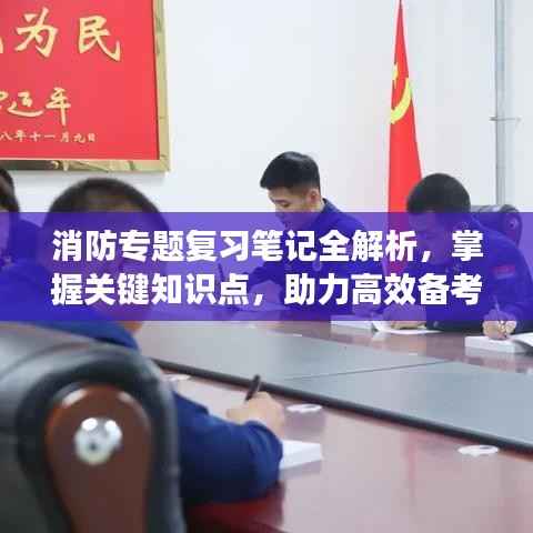 消防专题复习笔记全解析,掌握关键知识点,助力高效备考!