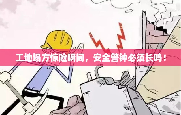 工地塌方惊险瞬间,安全警钟必须长鸣!