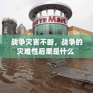 战争灾害不断,战争的灾难性后果是什么