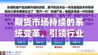 期货市场持续的系统变革,引领行业发展的核心驱动力