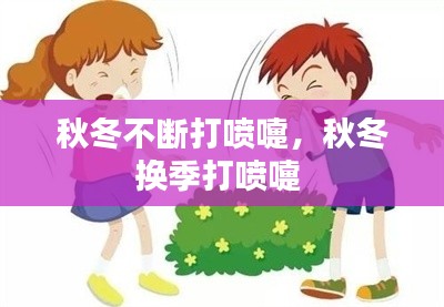 秋冬不断打喷嚏,秋冬换季打喷嚏