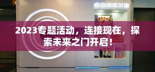 2023专题活动,连接现在,探索未来之门开启!