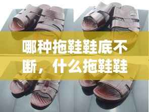 哪种拖鞋鞋底不断,什么拖鞋鞋底好
