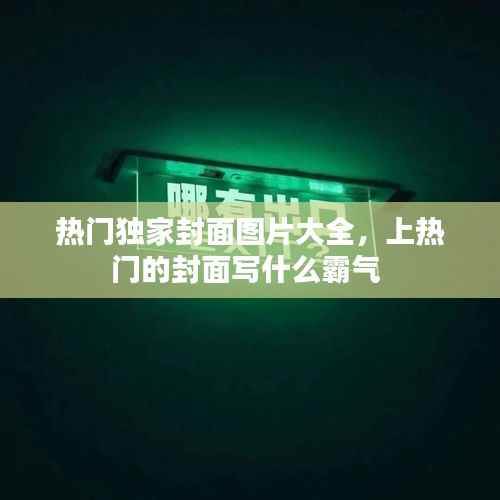 热门独家封面图片大全,上热门的封面写什么霸气