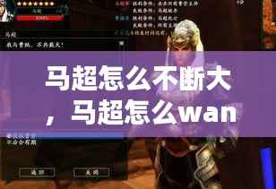 马超怎么不断大,马超怎么wan