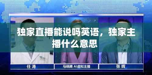 独家直播能说吗英语,独家主播什么意思
