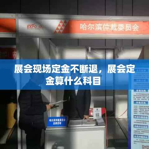 展会现场定金不断退,展会定金算什么科目