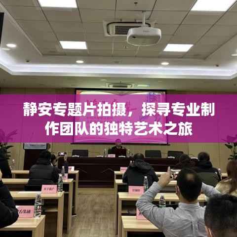 静安专题片拍摄,探寻专业制作团队的独特艺术之旅