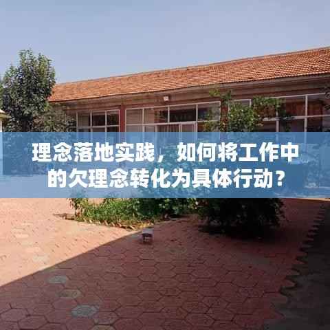 理念落地实践,如何将工作中的欠理念转化为具体行动?