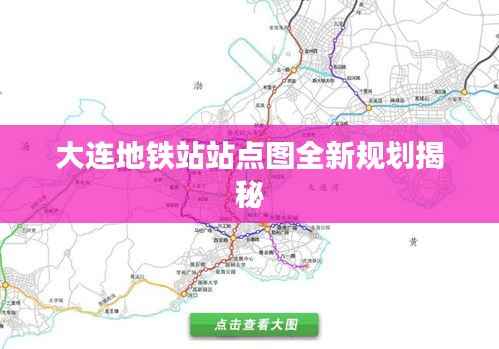 大连地铁站站点图全新规划揭秘