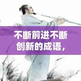 不断前进不断创新的成语,不断创新的四字词语