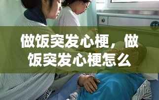 做饭突发心梗,做饭突发心梗怎么办