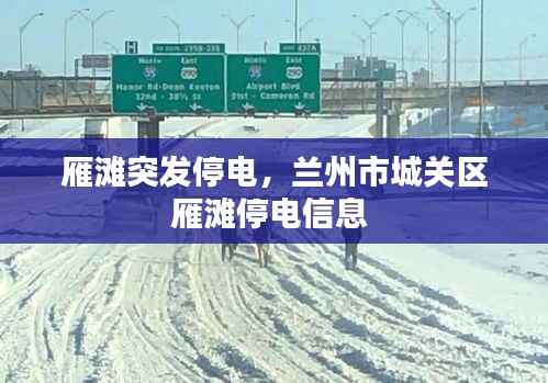 雁滩突发停电,兰州市城关区雁滩停电信息