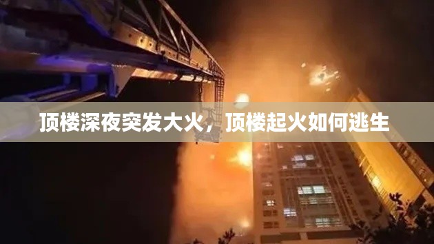 顶楼深夜突发大火,顶楼起火如何逃生