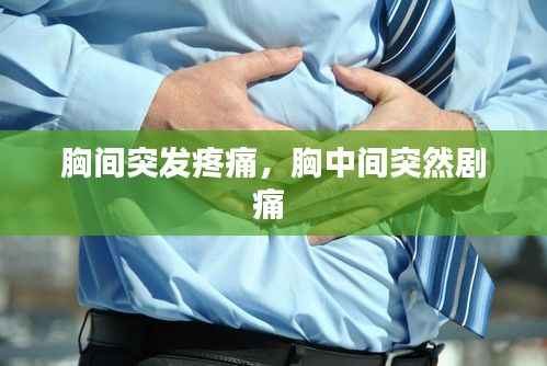 胸间突发疼痛,胸中间突然剧痛