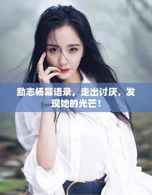 励志杨幂语录,走出讨厌,发现她的光芒!