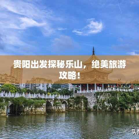 贵阳出发探秘乐山,绝美旅游攻略!