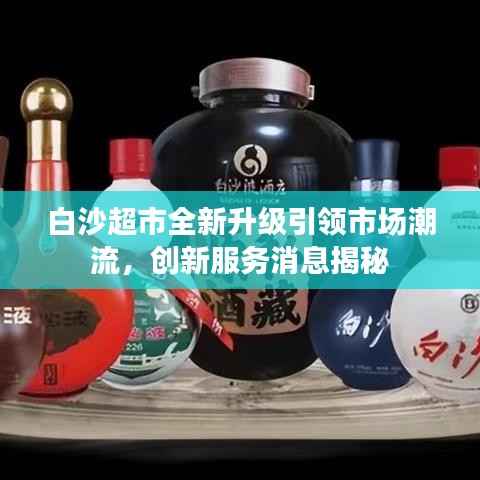 白沙超市全新升级引领市场潮流,创新服务消息揭秘