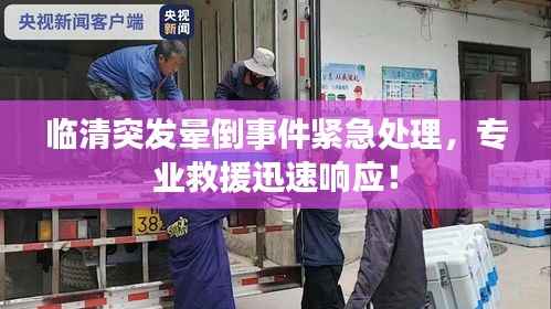 临清突发晕倒事件紧急处理,专业救援迅速响应!