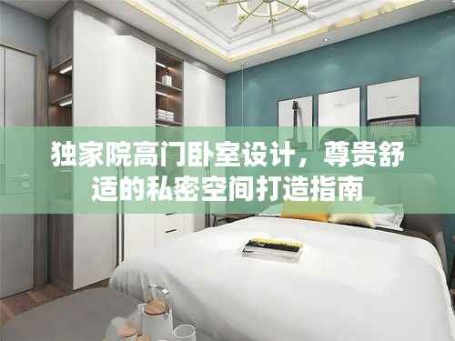独家院高门卧室设计,尊贵舒适的私密空间打造指南