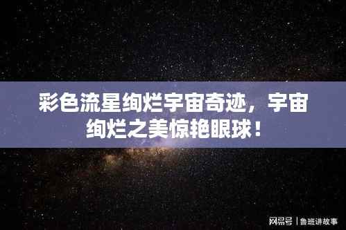 彩色流星绚烂宇宙奇迹,宇宙绚烂之美惊艳眼球!