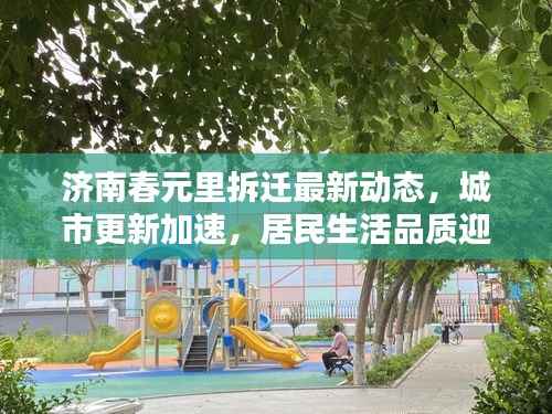济南春元里拆迁最新动态,城市更新加速,居民生活品质迎来大提升