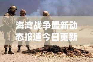 海湾战争最新动态报道今日更新
