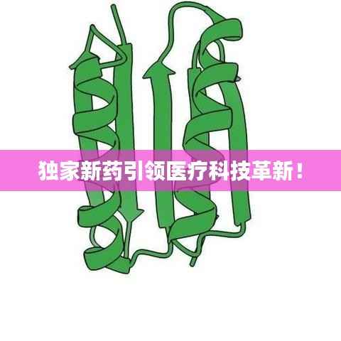 独家新药引领医疗科技革新!