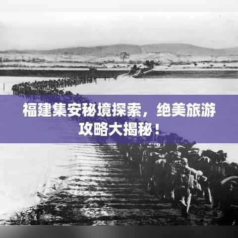 福建集安秘境探索,绝美旅游攻略大揭秘!
