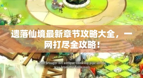 遗落仙境最新章节攻略大全,一网打尽全攻略!