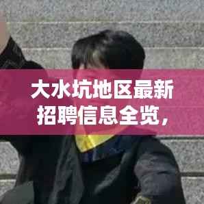 大水坑地区最新招聘信息全览,求职者的福音!