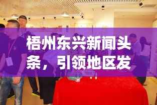梧州东兴新闻头条,引领地区发展的最新动态重磅来袭!