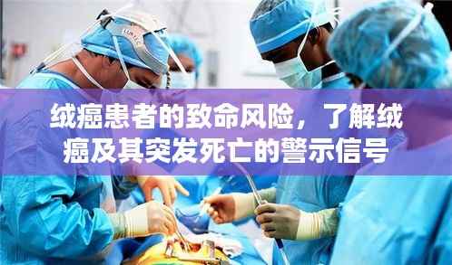 绒癌患者的致命风险,了解绒癌及其突发死亡的警示信号
