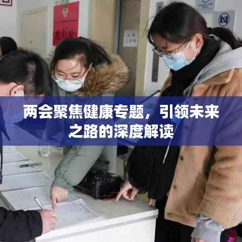 两会聚焦健康专题,引领未来之路的深度解读