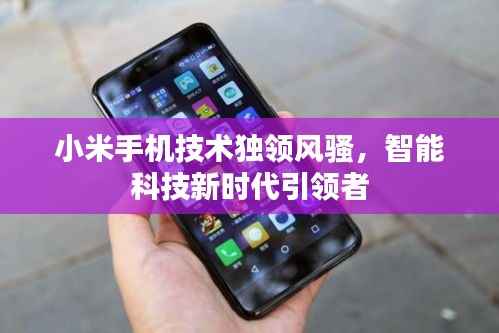 小米手机技术独领风骚,智能科技新时代引领者