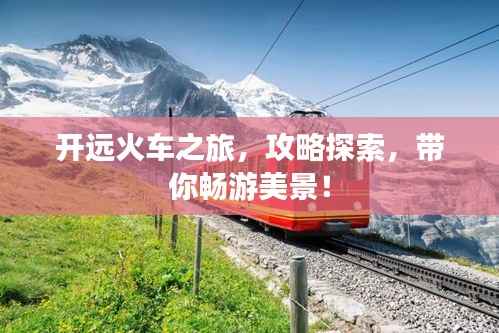 开远火车之旅，攻略探索，带你畅游美景！