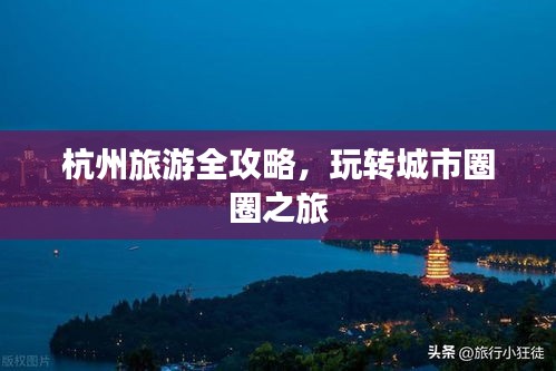 杭州旅游全攻略，玩转城市圈圈之旅