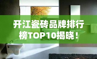 开江瓷砖品牌排行榜TOP10揭晓!