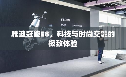 雅迪冠能E8,科技与时尚交融的极致体验