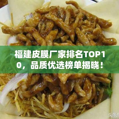 福建皮膜厂家排名TOP10,品质优选榜单揭晓!