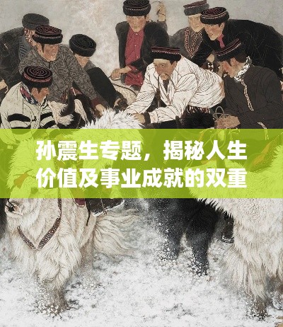 孙震生专题,揭秘人生价值及事业成就的双重探索之路